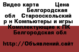 Видео карта ASUS › Цена ­ 17 000 - Белгородская обл., Старооскольский р-н Компьютеры и игры » Комплектующие к ПК   . Белгородская обл.